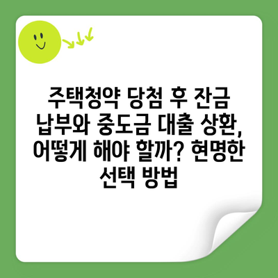 주택청약 당첨 후 잔금 납부와 중도금 대출 상환, 어떻게 해야 할까? 현명한 선택 방법