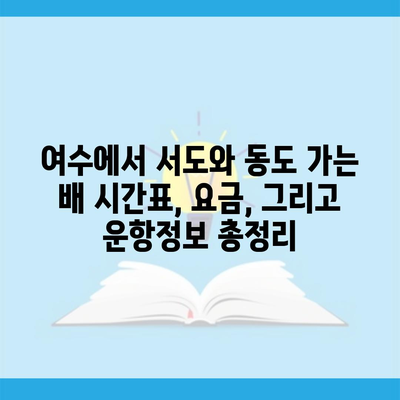 여수에서 서도와 동도 가는 배 시간표, 요금, 그리고 운항정보 총정리