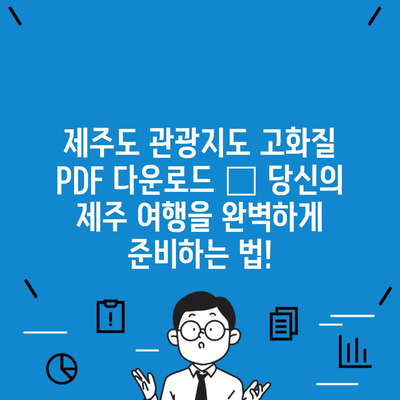 제주도 관광지도 고화질 PDF 다운로드 – 당신의 제주 여행을 완벽하게 준비하는 법!