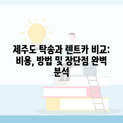 제주도 탁송과 렌트카 비교: 비용, 방법 및 장단점 완벽 분석