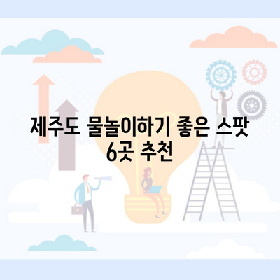 제주도 물놀이하기 좋은 스팟 6곳 추천