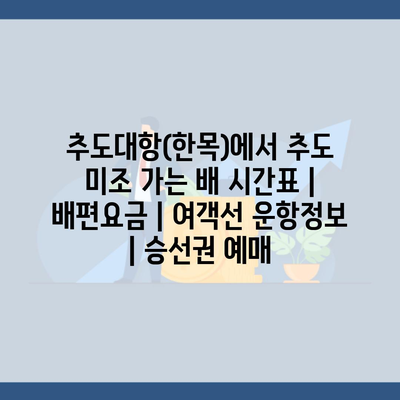 추도대항(한목)에서 추도 미조 가는 배 시간표 | 배편요금 | 여객선 운항정보 | 승선권 예매