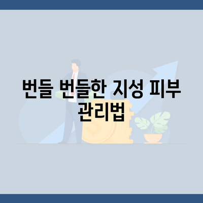 번들 번들한 지성 피부 관리법