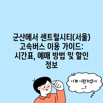 군산에서 센트럴시티(서울) 고속버스 이용 가이드: 시간표, 예매 방법 및 할인 정보