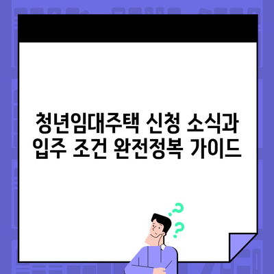 청년임대주택 신청 소식과 입주 조건 완전정복 가이드