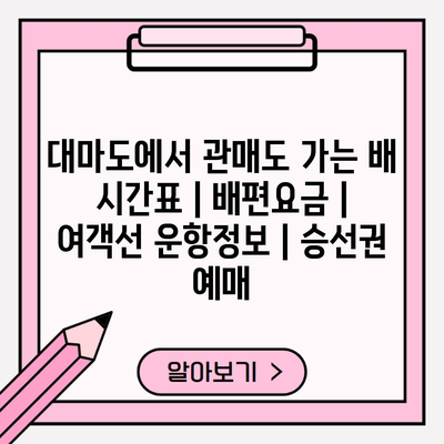 대마도에서 관매도 가는 배 시간표 | 배편요금 | 여객선 운항정보 | 승선권 예매