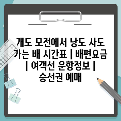 개도 모전에서 낭도 사도 가는 배 시간표 | 배편요금 | 여객선 운항정보 | 승선권 예매