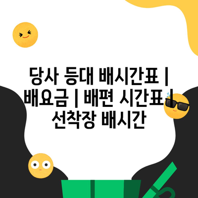 당사 등대 배시간표 | 배요금 | 배편 시간표 | 선착장 배시간