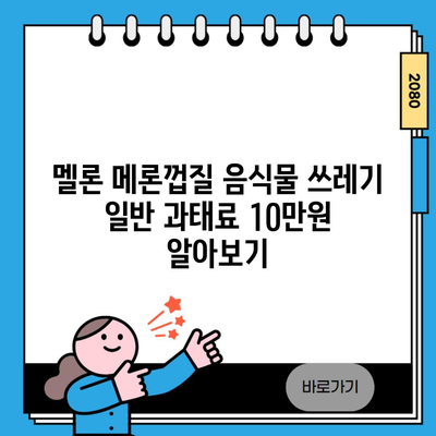 멜론 메론껍질 음식물 쓰레기 일반 과태료 10만원 알아보기