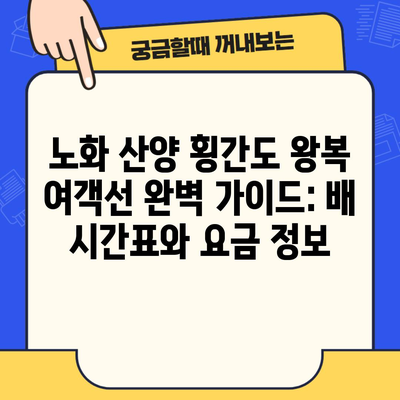 노화 산양 횡간도 왕복 여객선 완벽 가이드: 배 시간표와 요금 정보