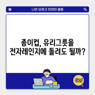 종이컵, 유리그릇을 전자레인지에 돌려도 될까?