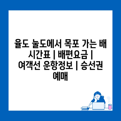 율도 눌도에서 목포 가는 배 시간표 | 배편요금 | 여객선 운항정보 | 승선권 예매