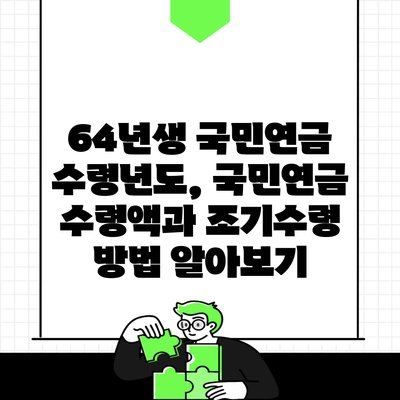 64년생 국민연금 수령년도, 국민연금 수령액과 조기수령 방법 알아보기