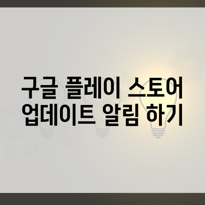 구글 플레이 스토어 업데이트 알림 하기