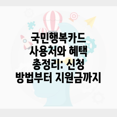 국민행복카드 사용처와 혜택 총정리: 신청 방법부터 지원금까지