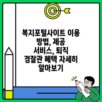 복지포털사이트 이용 방법, 제공 서비스, 퇴직 경찰관 혜택 자세히 알아보기