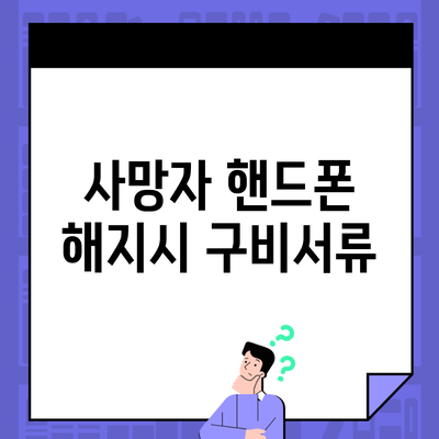 사망자 핸드폰 해지시 구비서류