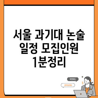 서울 과기대 논술 일정 모집인원 1분정리