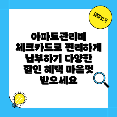 아파트관리비 체크카드로 편리하게 납부하기 다양한 할인 혜택 마음껏 받으세요