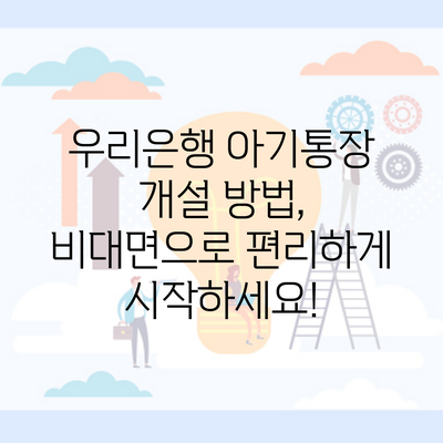 우리은행 아기통장 개설 방법, 비대면으로 편리하게 시작하세요!