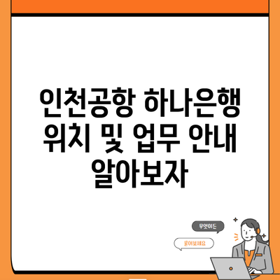 인천공항 하나은행 위치 및 업무 안내 알아보자