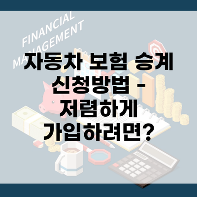 자동차 보험 승계 신청방법 – 저렴하게 가입하려면?