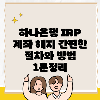 하나은행 IRP 계좌 해지 간편한 절차와 방법 1분정리