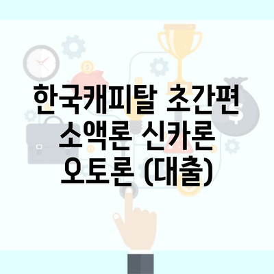 한국캐피탈 초간편 소액론 신카론 오토론 (대출)
