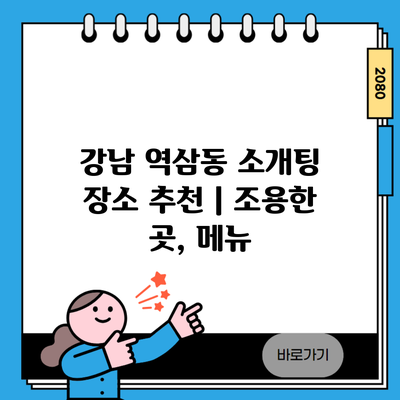 강남 역삼동 소개팅 장소 추천 | 조용한 곳, 메뉴