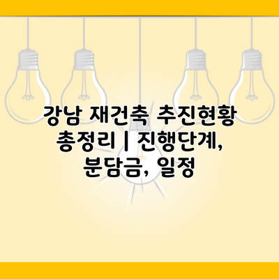 강남 재건축 추진현황 총정리 | 진행단계, 분담금, 일정