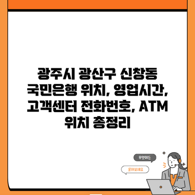 광주시 광산구 신창동 국민은행 위치, 영업시간, 고객센터 전화번호, ATM 위치 총정리