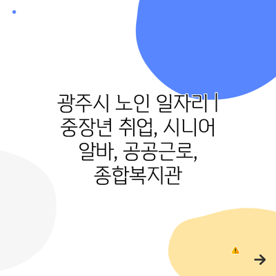 광주시 노인 일자리 | 중장년 취업, 시니어 알바, 공공근로, 종합복지관