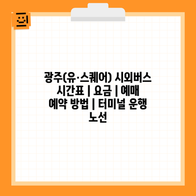 광주(유·스퀘어) 시외버스 시간표 | 요금 | 예매 예약 방법 | 터미널 운행 노선