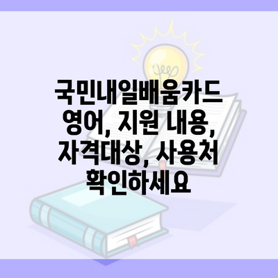 국민내일배움카드 영어, 지원 내용, 자격대상, 사용처 확인하세요