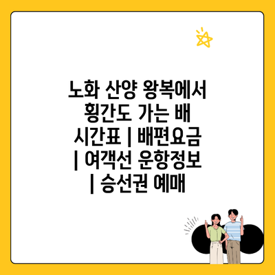 노화 산양 왕복에서 횡간도 가는 배 시간표 | 배편요금 | 여객선 운항정보 | 승선권 예매