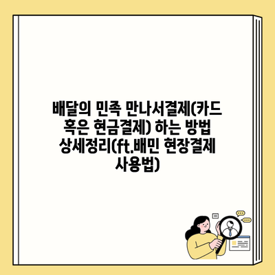 배달의 민족 만나서결제(카드 혹은 현금결제) 하는 방법 상세정리(ft.배민 현장결제 사용법)