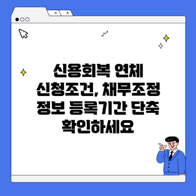 신용회복 연체 신청조건, 채무조정 정보 등록기간 단축 확인하세요