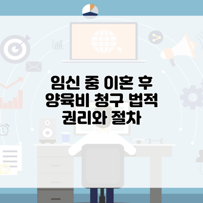 임신 중 이혼 후 양육비 청구 법적 권리와 절차