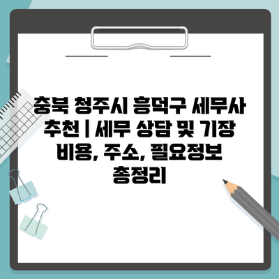 충북 청주시 흥덕구 세무사 추천 | 세무 상담 및 기장 비용, 주소, 필요정보 총정리