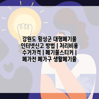강원도 횡성군 대형폐기물 인터넷신고 방법 | 처리비용 수거가격 | 폐기물스티커 | 폐가전 폐가구 생활폐기물