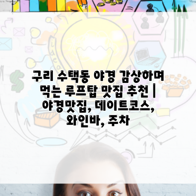 구리 수택동 야경 감상하며 먹는 루프탑 맛집 추천 | 야경맛집, 데이트코스, 와인바, 주차