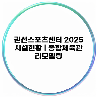 권선스포츠센터 2025 시설현황 | 종합체육관 리모델링