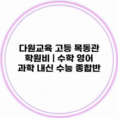다원교육 고등 목동관 학원비 | 수학 영어 과학 내신 수능 종합반