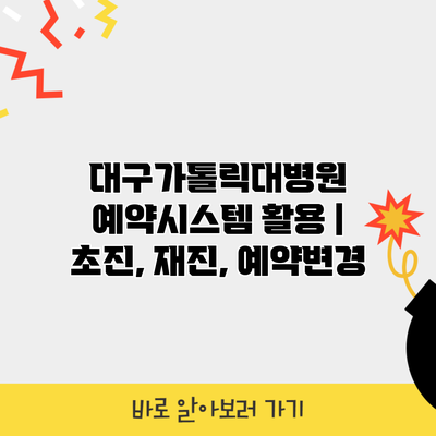 대구가톨릭대병원 예약시스템 활용 | 초진, 재진, 예약변경