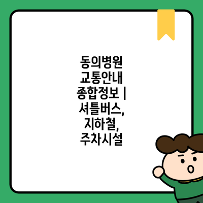 동의병원 교통안내 종합정보 | 셔틀버스, 지하철, 주차시설