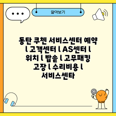 동탄 쿠첸 서비스센터 예약 l 고객센터 l AS센터 l 위치 l 밥솥 l 고무패킹 고장 l 수리비용 l 서비스센타