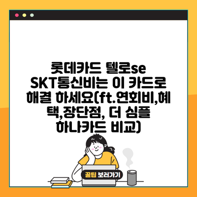 롯데카드 텔로se SKT통신비는 이 카드로 해결 하세요(ft.연회비,혜택,장단점, 더 심플 하나카드 비교)