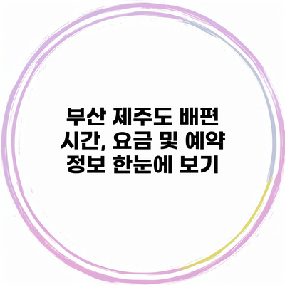 부산 제주도 배편 시간, 요금 및 예약 정보 한눈에 보기
