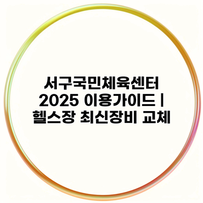 서구국민체육센터 2025 이용가이드 | 헬스장 최신장비 교체