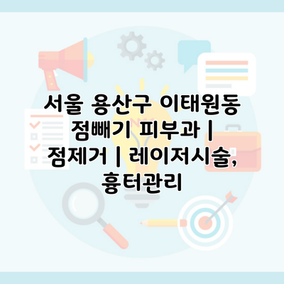 서울 용산구 이태원동 점빼기 피부과 | 점제거 | 레이저시술, 흉터관리